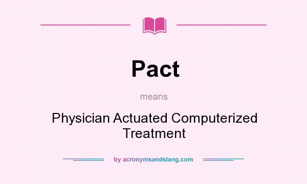 What does Pact mean? It stands for Physician Actuated Computerized Treatment