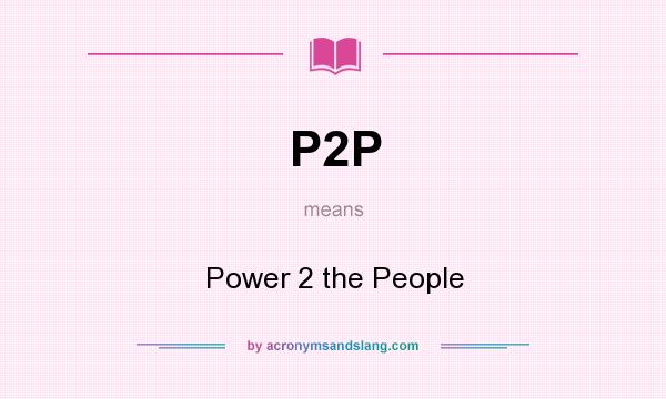 What does P2P mean? It stands for Power 2 the People