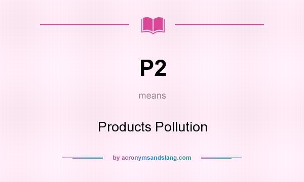 What does P2 mean? It stands for Products Pollution