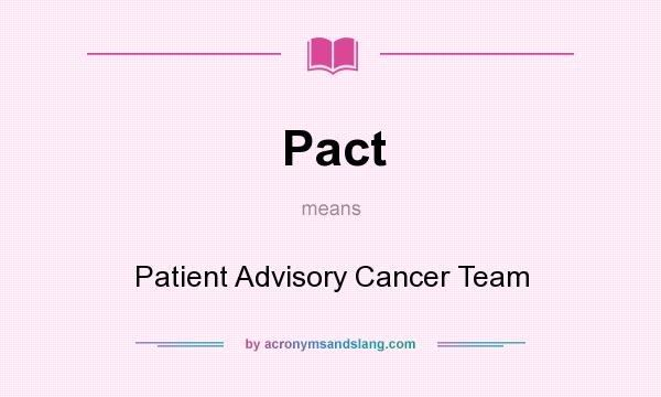 What does Pact mean? It stands for Patient Advisory Cancer Team