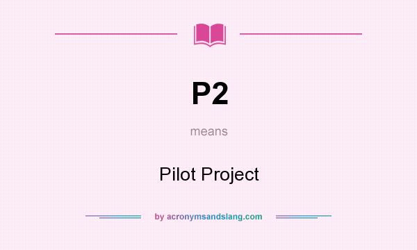 What does P2 mean? It stands for Pilot Project