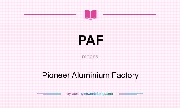 What does PAF mean? It stands for Pioneer Aluminium Factory