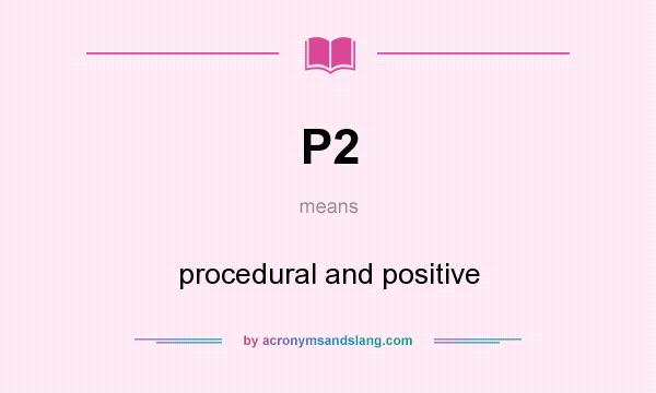 What does P2 mean? It stands for procedural and positive