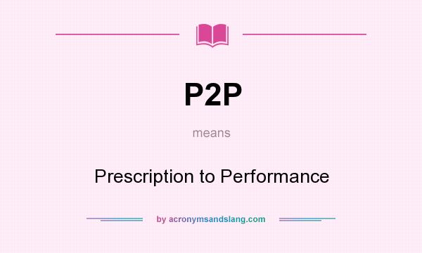 What does P2P mean? It stands for Prescription to Performance