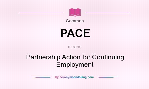 What does PACE mean? It stands for Partnership Action for Continuing Employment