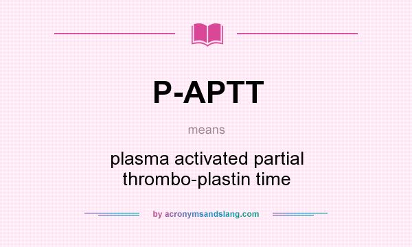 What does P-APTT mean? It stands for plasma activated partial thrombo-plastin time