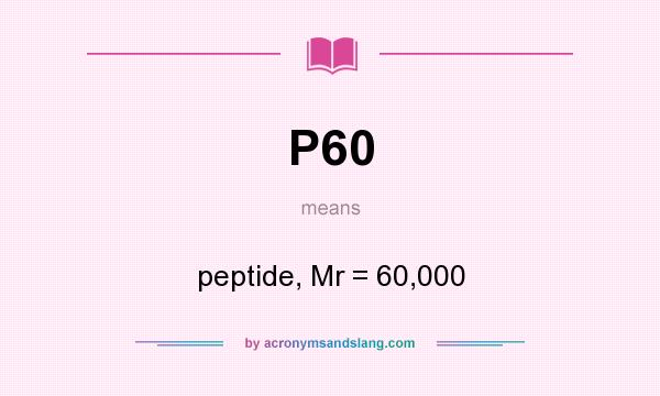 What does P60 mean? It stands for peptide, Mr = 60,000