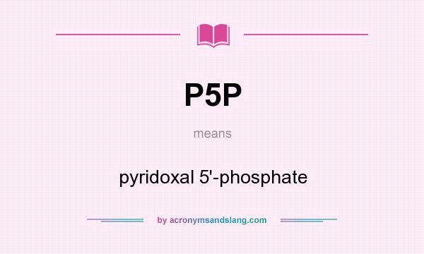 What does P5P mean? It stands for pyridoxal 5`-phosphate