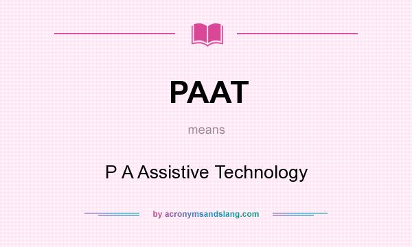 What does PAAT mean? It stands for P A Assistive Technology