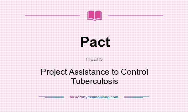 What does Pact mean? It stands for Project Assistance to Control Tuberculosis
