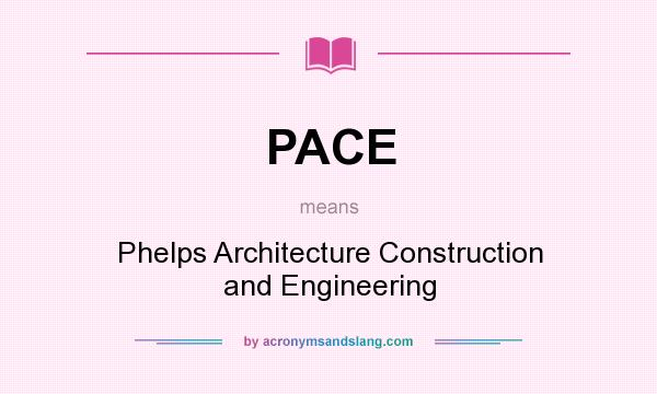What does PACE mean? It stands for Phelps Architecture Construction and Engineering