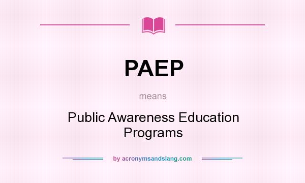 What does PAEP mean? It stands for Public Awareness Education Programs