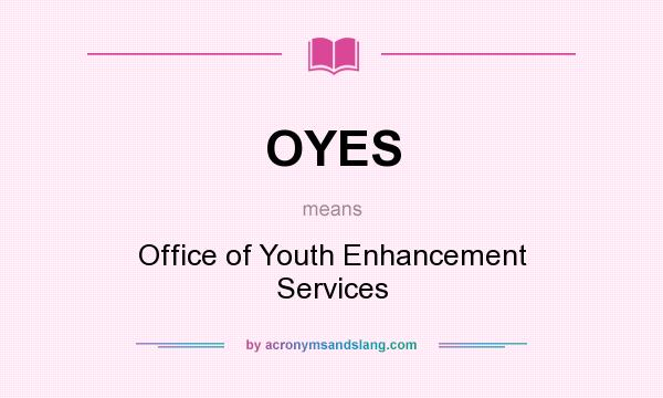 What does OYES mean? It stands for Office of Youth Enhancement Services