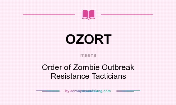 What does OZORT mean? It stands for Order of Zombie Outbreak Resistance Tacticians