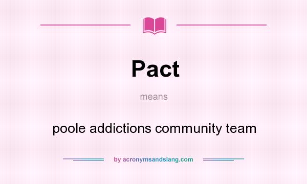 What does Pact mean? It stands for poole addictions community team