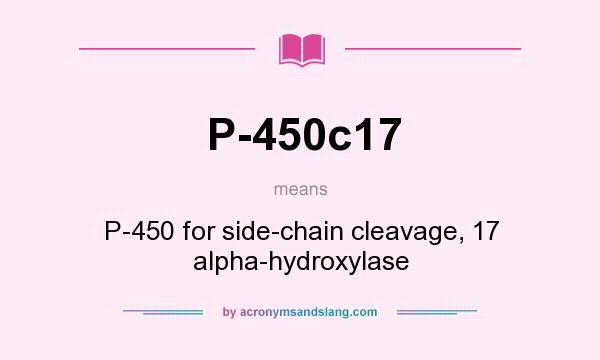 What does P-450c17 mean? It stands for P-450 for side-chain cleavage, 17 alpha-hydroxylase