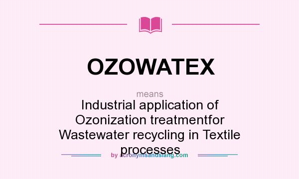 What does OZOWATEX mean? It stands for Industrial application of Ozonization treatmentfor Wastewater recycling in Textile processes