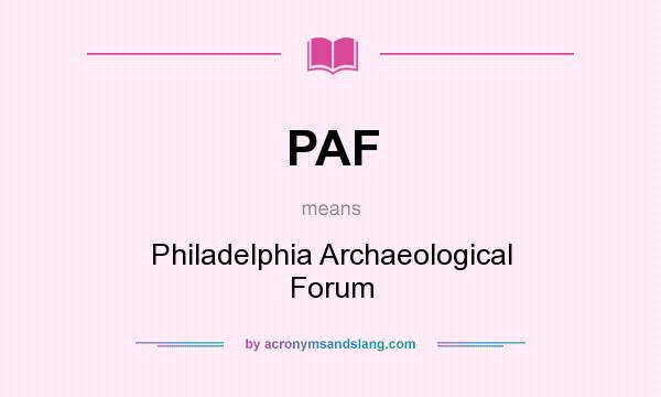 What does PAF mean? It stands for Philadelphia Archaeological Forum