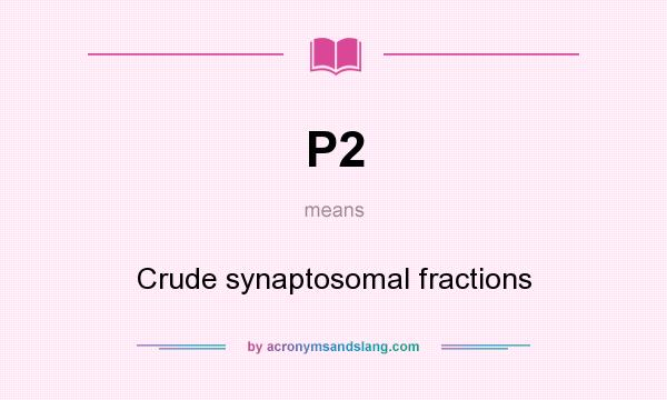 What does P2 mean? It stands for Crude synaptosomal fractions