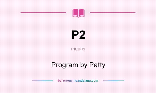 What does P2 mean? It stands for Program by Patty