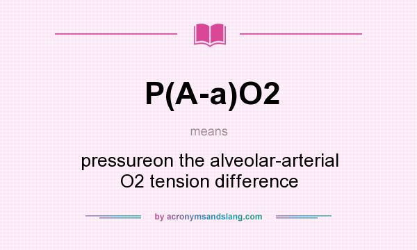 What does P(A-a)O2 mean? It stands for pressureon the alveolar-arterial O2 tension difference