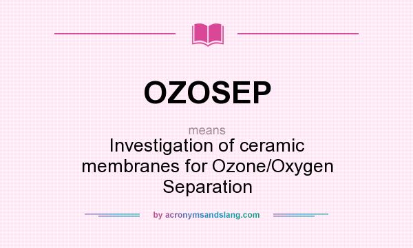 What does OZOSEP mean? It stands for Investigation of ceramic membranes for Ozone/Oxygen Separation
