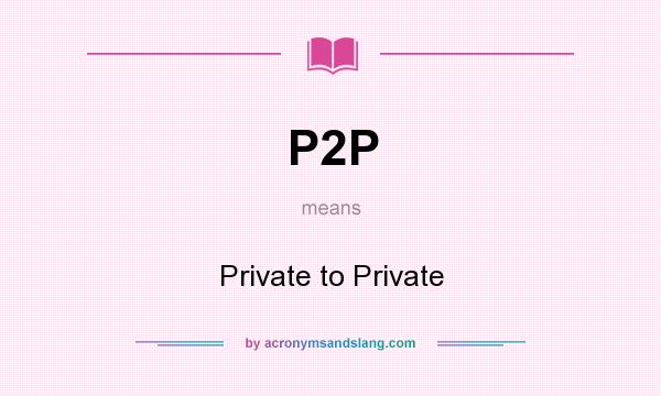 What does P2P mean? It stands for Private to Private