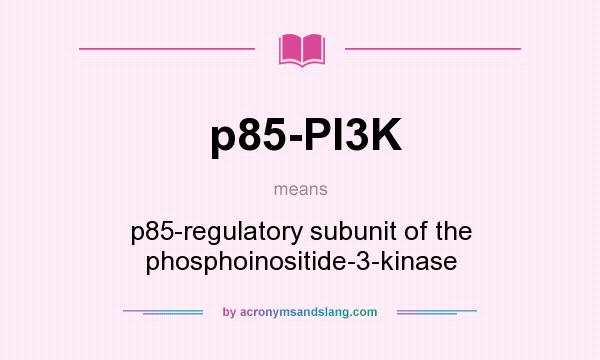 What does p85-PI3K mean? It stands for p85-regulatory subunit of the phosphoinositide-3-kinase