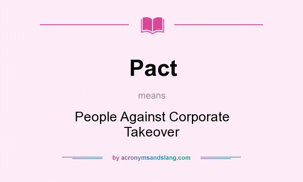 What does Pact mean? It stands for People Against Corporate Takeover