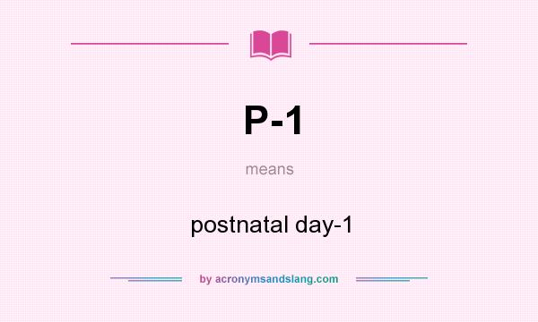 What does P-1 mean? It stands for postnatal day-1