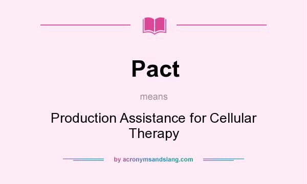 What does Pact mean? It stands for Production Assistance for Cellular Therapy