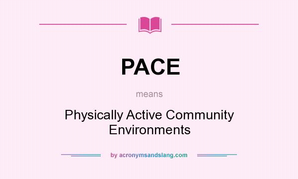 What does PACE mean? It stands for Physically Active Community Environments