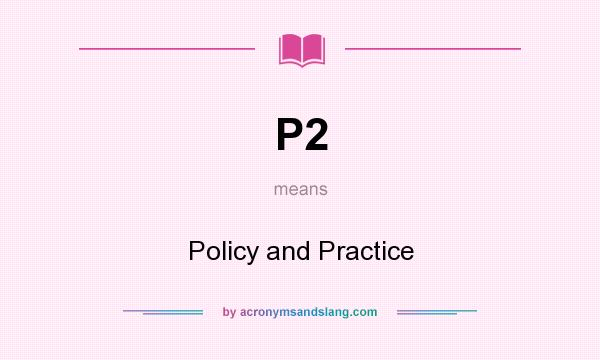What does P2 mean? It stands for Policy and Practice