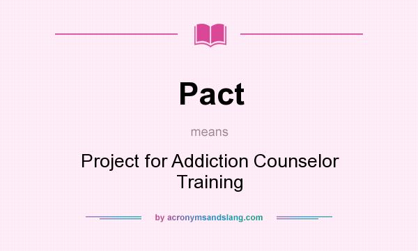 What does Pact mean? It stands for Project for Addiction Counselor Training