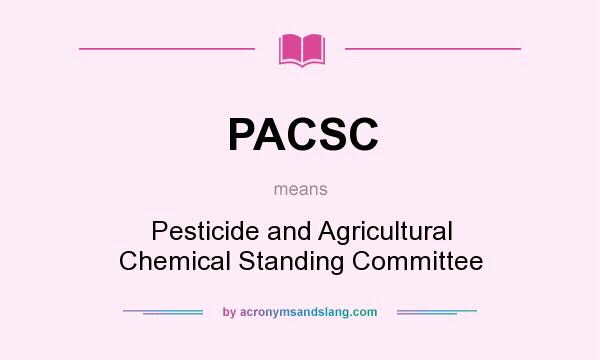 What does PACSC mean? It stands for Pesticide and Agricultural Chemical Standing Committee