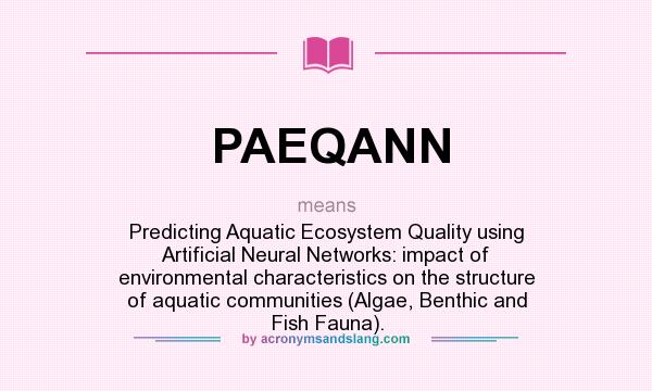 What does PAEQANN mean? It stands for Predicting Aquatic Ecosystem Quality using Artificial Neural Networks: impact of environmental characteristics on the structure of aquatic communities (Algae, Benthic and Fish Fauna).
