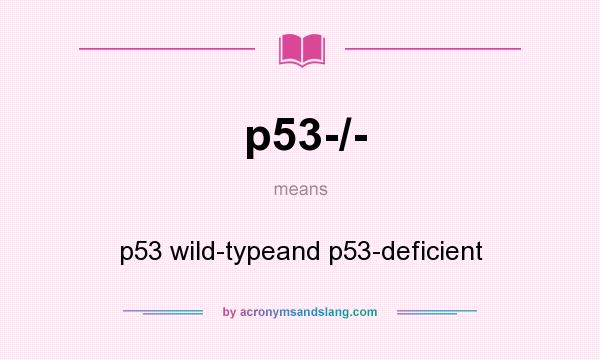What does p53-/- mean? It stands for p53 wild-typeand p53-deficient