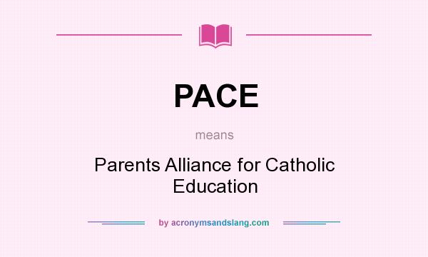 What does PACE mean? It stands for Parents Alliance for Catholic Education