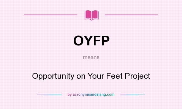 What does OYFP mean? It stands for Opportunity on Your Feet Project