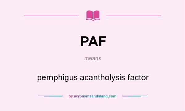 What does PAF mean? It stands for pemphigus acantholysis factor