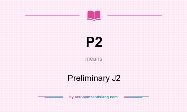 What does P2 mean? It stands for Preliminary J2