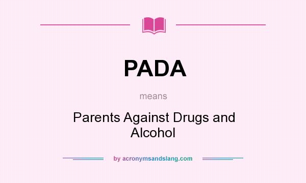 What does PADA mean? It stands for Parents Against Drugs and Alcohol