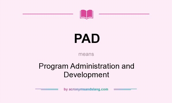 What does PAD mean? It stands for Program Administration and Development