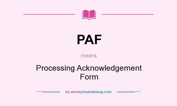 What does PAF mean? It stands for Processing Acknowledgement Form