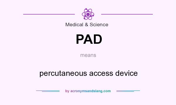 What does PAD mean? It stands for percutaneous access device