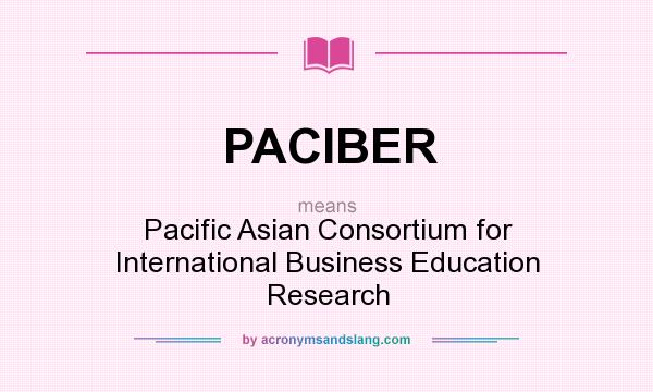 What does PACIBER mean? It stands for Pacific Asian Consortium for International Business Education Research