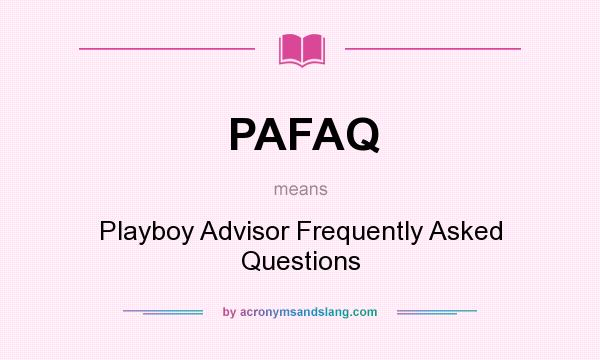 What does PAFAQ mean? It stands for Playboy Advisor Frequently Asked Questions