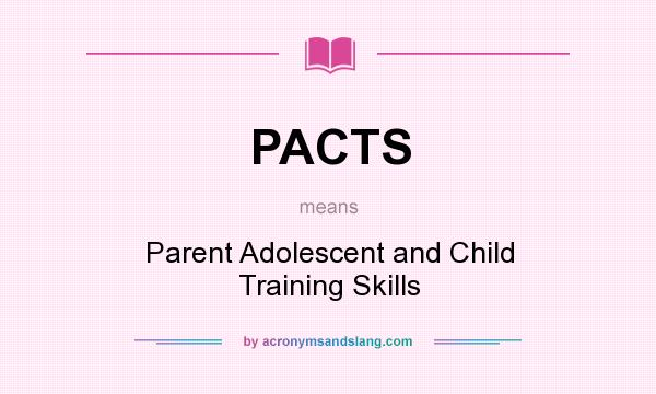 What does PACTS mean? It stands for Parent Adolescent and Child Training Skills