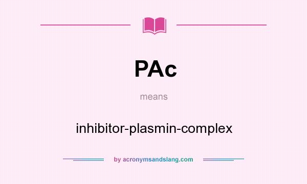 What does PAc mean? It stands for inhibitor-plasmin-complex