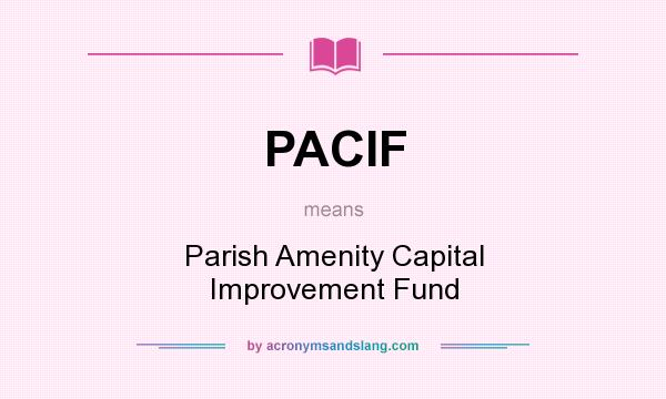 What does PACIF mean? It stands for Parish Amenity Capital Improvement Fund
